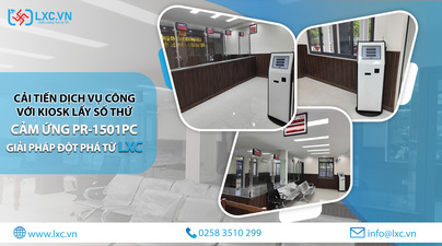 CẢI TIẾN DỊCH VỤ CÔNG VỚI KIOSK LẤY SỐ THỨ TỰ CẢM ỨNG PR-1501PC – GIẢI PHÁP ĐỘT PHÁ TỪ LXC