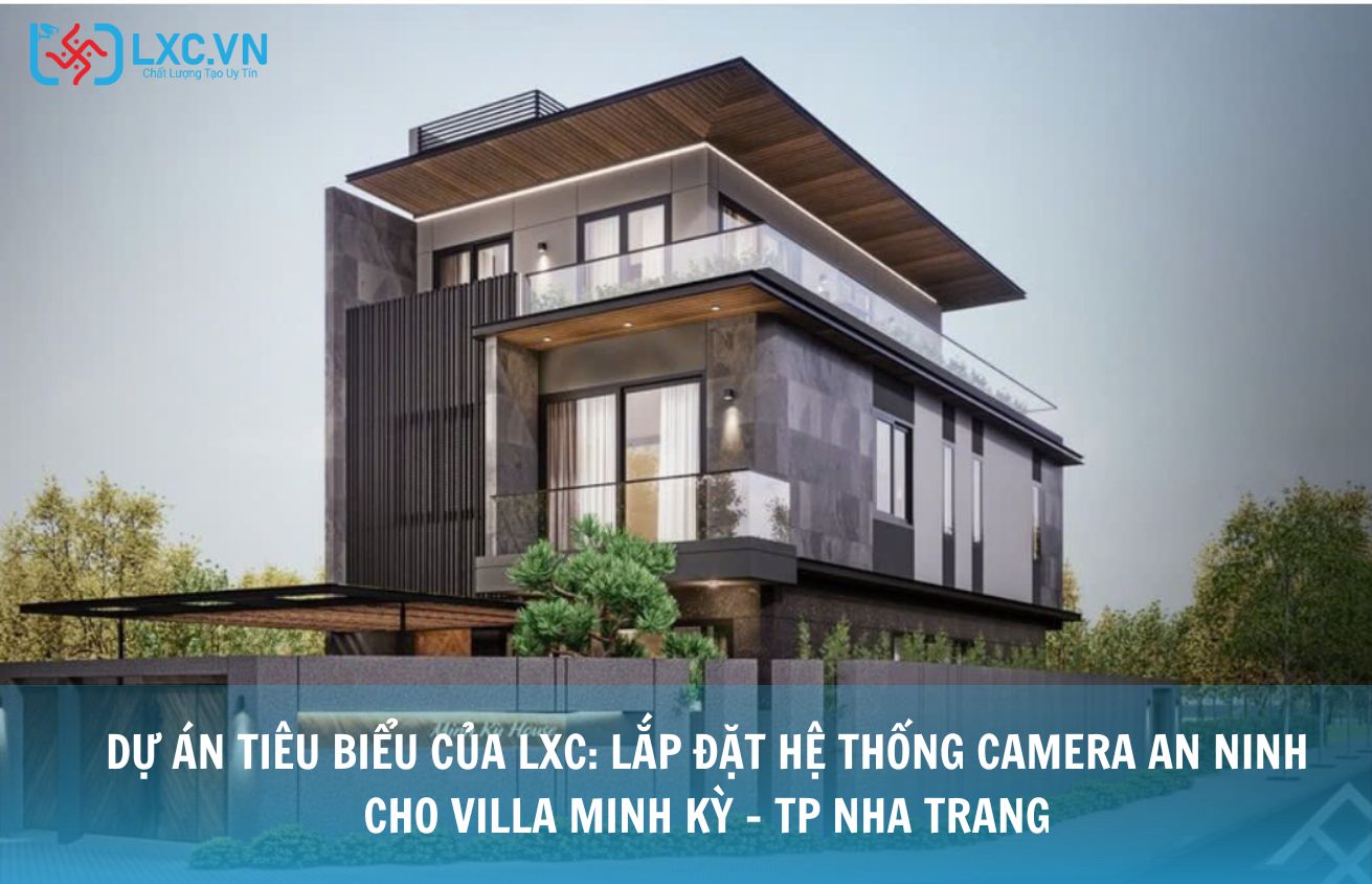 DỰ ÁN TIÊU BIỂU CỦA LXC: LẮP ĐẶT HỆ THỐNG CAMERA AN NINH CHO VILLA MINH KỲ – TP NHA TRANG